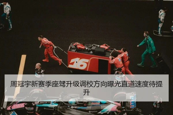 周冠宇新赛季座驾升级调校方向曝光直道速度待提升
